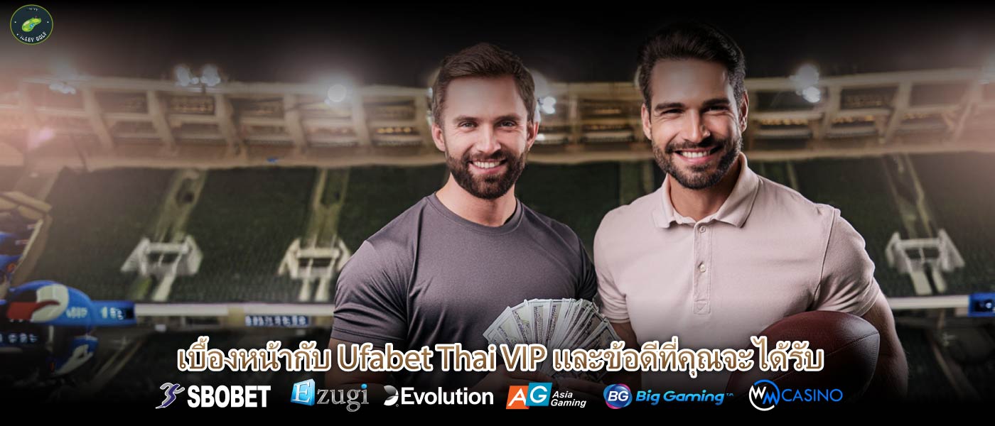 เบื้องหน้ากับ Ufabet Thai VIP และข้อดีที่คุณจะได้รับ